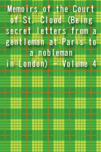 Memoirs of the Court of St Cloud Being secret letters from a gentleman at Paris to a nobleman in London Volume 4 ebook