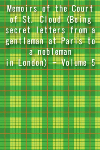 Memoirs of the Court of St Cloud Being secret letters from a gentleman at Paris to a nobleman in London Volume 5 ebook