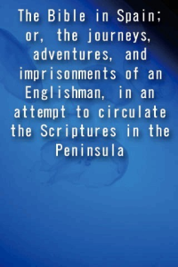 The Bible in Spain or the journeys adventures and imprisonments of an Englishman in an attempt to circulate the Scriptures in the Peninsula ebook