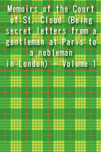 Memoirs of the Court of St Cloud Being secret letters from a gentleman at Paris to a nobleman in London Volume 1 ebook