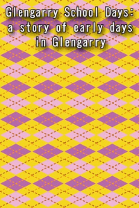 Glengarry School Days a story of early days in Glengarry ebook