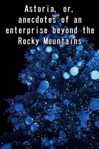 Astoria or anecdotes of an enterprise beyond the Rocky Mountains ebook