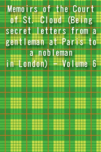 Memoirs of the Court of St Cloud Being secret letters from a gentleman at Paris to a nobleman in London Volume 6 ebook