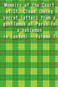 Memoirs of the Court of St Cloud Being secret letters from a gentleman at Paris to a nobleman in London Volume 7 ebook