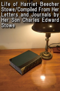Life of Harriet Beecher Stowe Compiled From Her Letters and Journals by Her Son Charles Edward Stowe