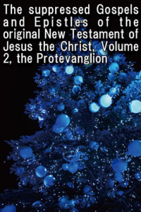 The suppressed Gospels and Epistles of the original New Testament of Jesus the Christ Volume 2 the Protevanglion