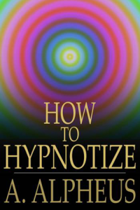 How to Hypnotize Complete Hypnotism Mesmerism Mind reading and Spiritualism ebook