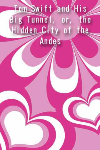 Tom Swift and His Big Tunnel or the Hidden City of the Andes